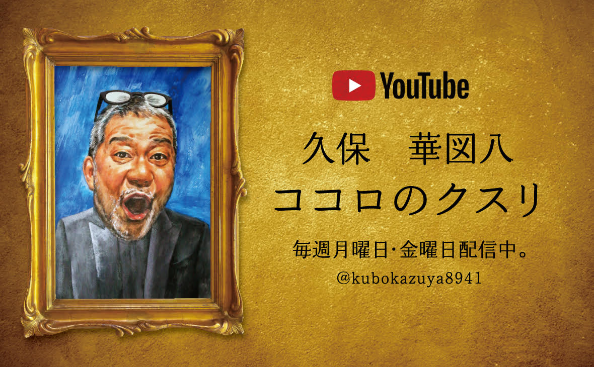 YouTube 久保華図八「ココロのクスリ」毎週月曜日・金曜日配信中 @kubokazuya8941